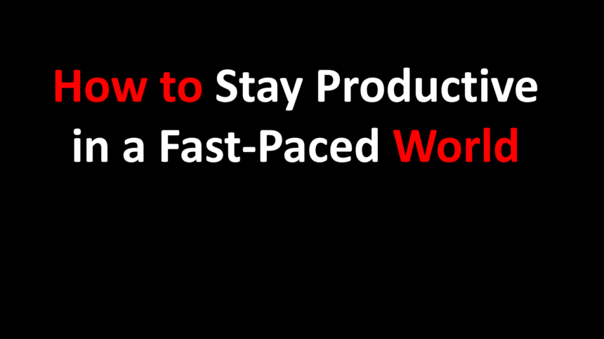 How to Stay Productive in a Fast-Paced World