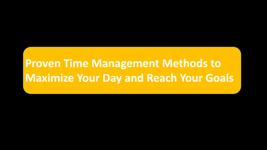 Proven Time Management Methods to Maximize Your Day and Reach Your Goals