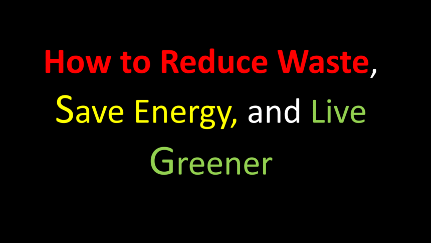 How to Reduce Waste, Save Energy, and Live Greener