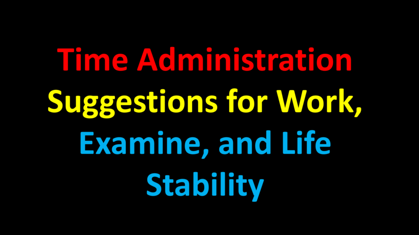 Time Administration Suggestions for Work, Examine, and Life Stability