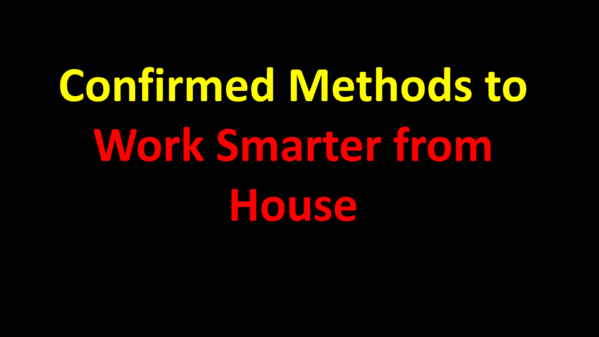 Confirmed Methods to Work Smarter from House