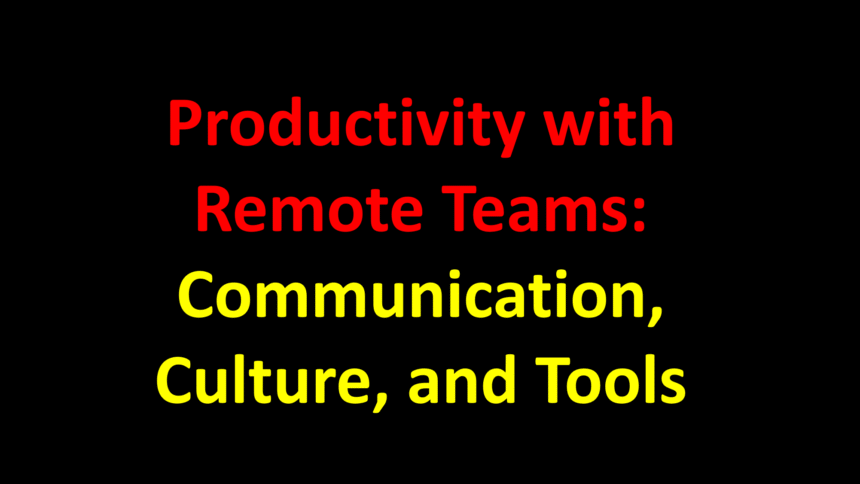 Productivity with Remote Teams: Communication, Culture, and Tools