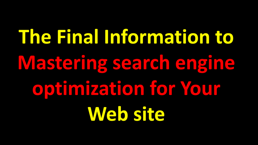 The Final Information to Mastering search engine optimization for Your Web site