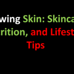 Glowing Skin: Skincare, Nutrition, and Lifestyle Tips
