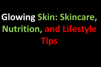 Glowing Skin: Skincare, Nutrition, and Lifestyle Tips