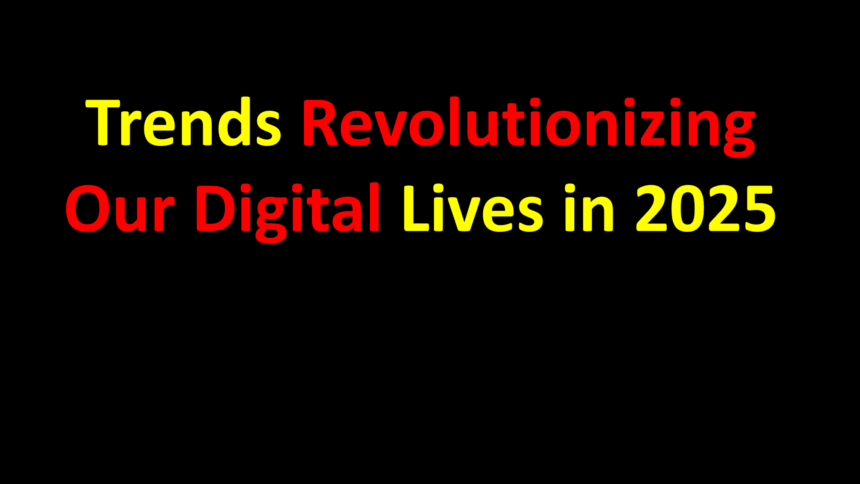 Trends Revolutionizing Our Digital Lives in 2025