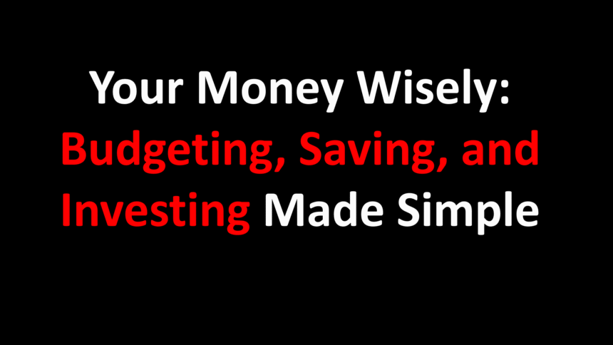 Your Money Wisely: Budgeting, Saving, and Investing Made Simple