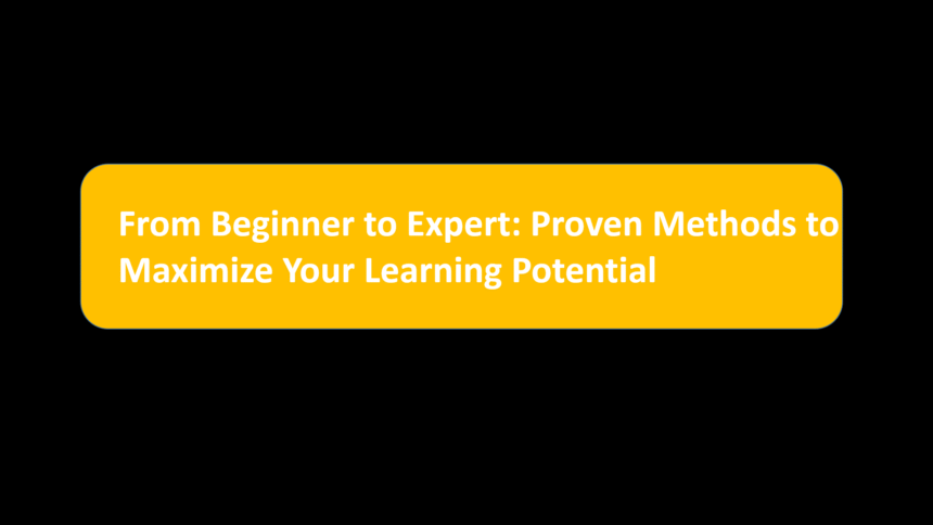 From Beginner to Expert: Proven Methods to Maximize Your Learning Potential