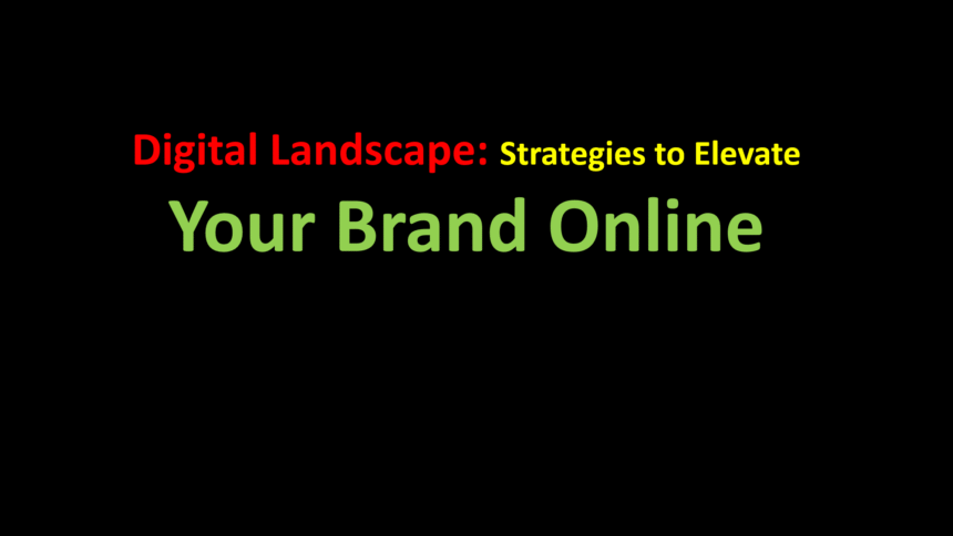 Digital Landscape: Strategies to Elevate Your Brand Online