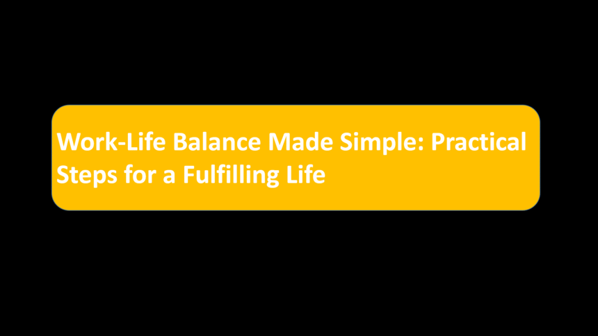 Work-Life Balance Made Simple: Practical Steps for a Fulfilling Life