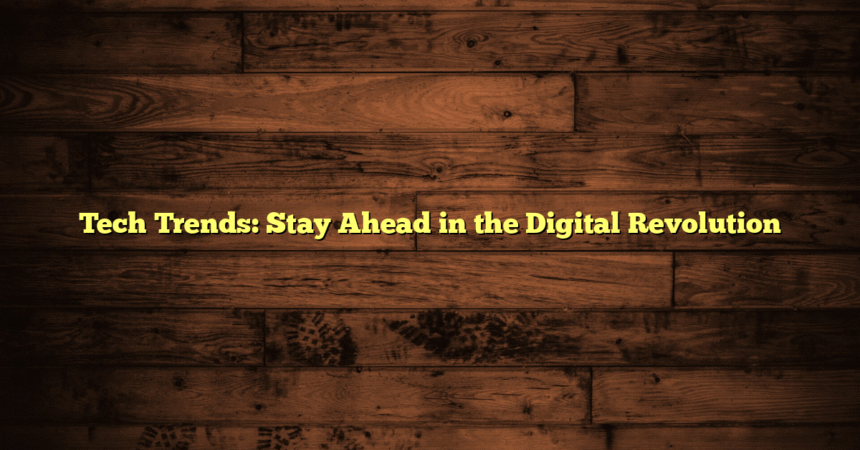Tech Trends: Stay Ahead in the Digital Revolution