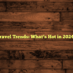Travel Trends: What’s Hot in 2024?