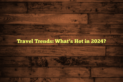 Travel Trends: What’s Hot in 2024?